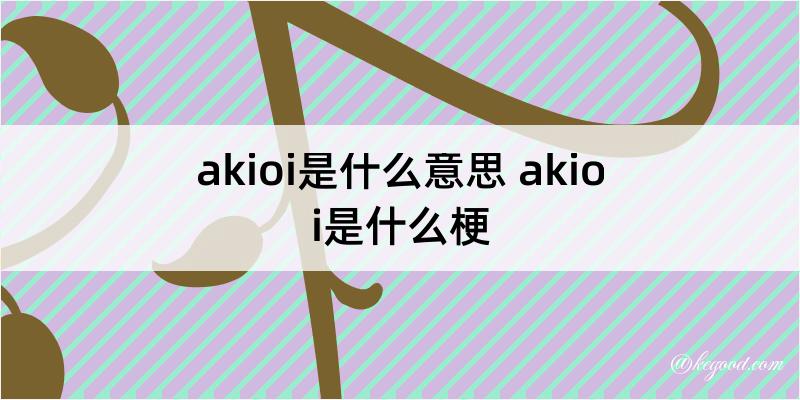 akioi是什么意思 akioi是什么梗